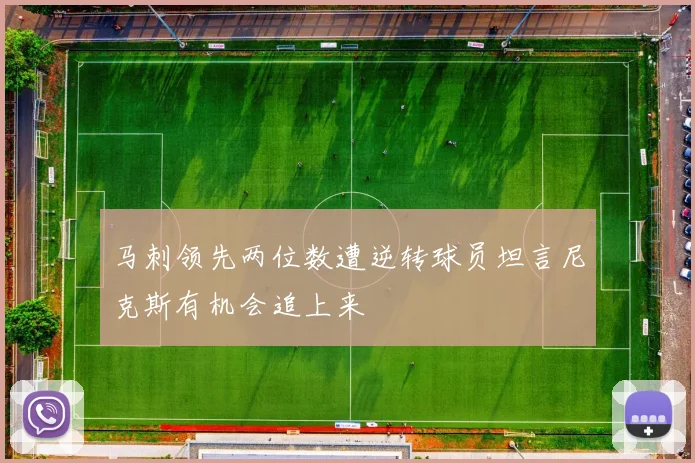 马刺领先两位数遭逆转球员坦言尼克斯有机会追上来