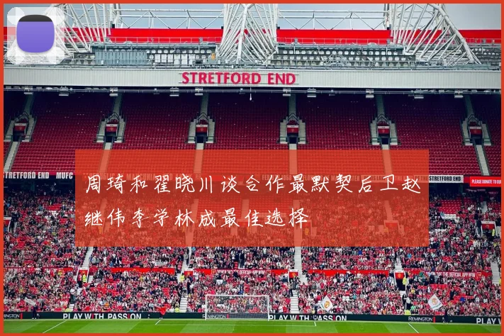 周琦和翟晓川谈合作最默契后卫赵继伟李学林成最佳选择