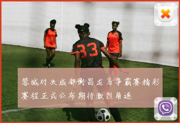 蓉城对决成都衡昌龙马争霸赛精彩赛程正式公布期待激烈角逐