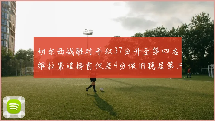 切尔西战胜对手积37分升至第四名维拉紧追榜首仅差4分依旧稳居第三