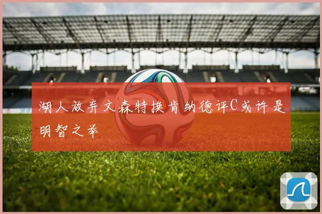 湖人放弃文森特换肯纳德评C或许是明智之举