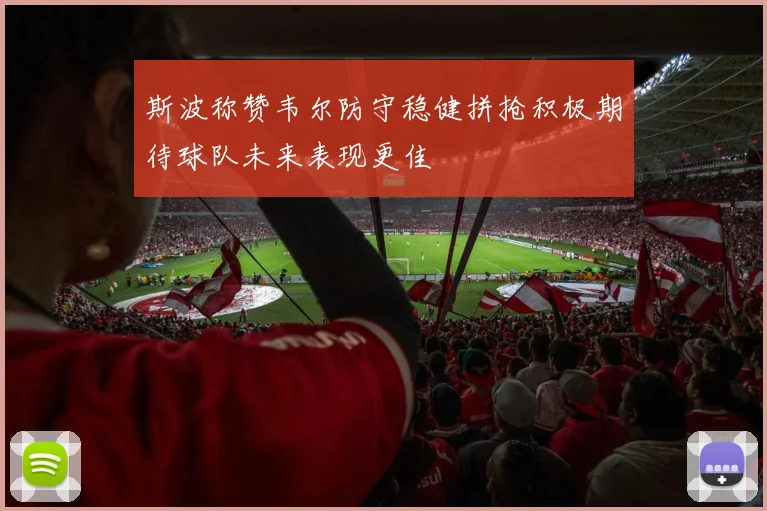 斯波称赞韦尔防守稳健拼抢积极期待球队未来表现更佳