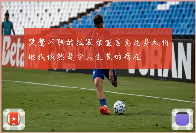桀骜不驯的拉塞尔宣言无论身处何地我依然是令人生畏的存在