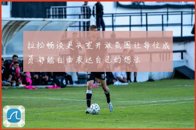 拉松畅谈更衣室开放氛围让每位成员都能自由表达自己的想法