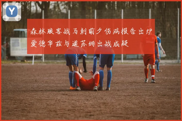 森林狼客战马刺前夕伤病报告出炉爱德华兹与道苏姆出战成疑
