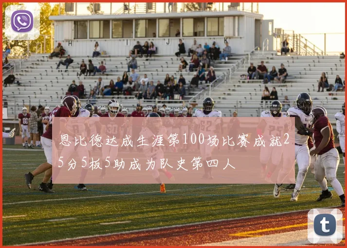 恩比德达成生涯第100场比赛成就25分5板5助成为队史第四人