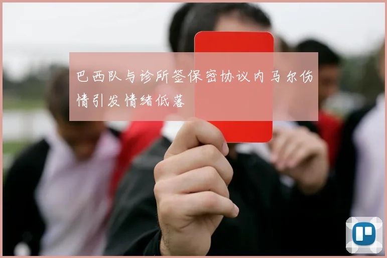 巴西队与诊所签保密协议内马尔伤情引发情绪低落